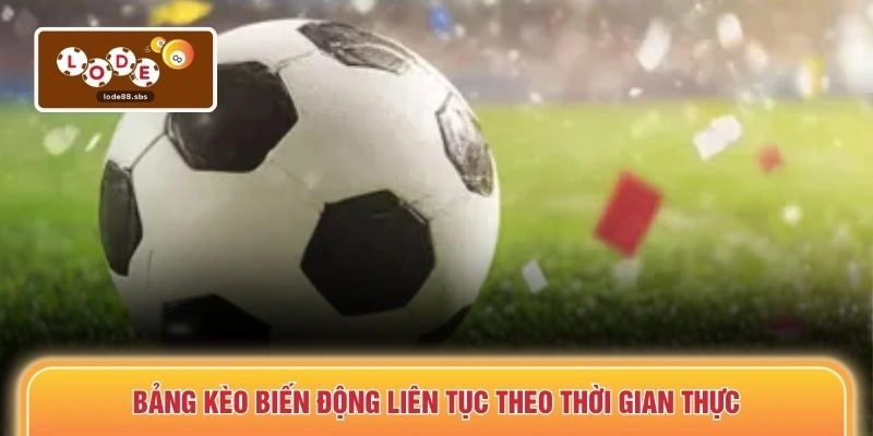 Bảng kèo biến động liên tục theo thời gian thực