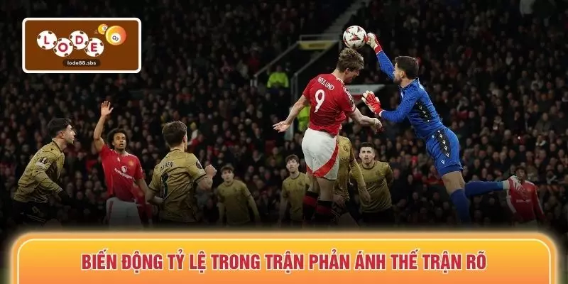 Biến động tỷ lệ trong trận phản ánh thế trận rõ