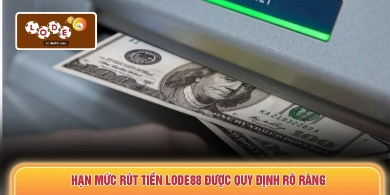 Hạn mức rút tiền LODE88 được quy định rõ ràng