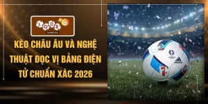 Kèo Châu Âu Và Nghệ Thuật Đọc Vị Bảng Điện Tử Chuẩn Xác 2026