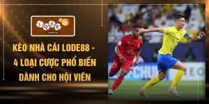 Kèo Nhà Cái LODE88 - 4 Loại Cược Phổ Biến Dành Cho Hội Viên