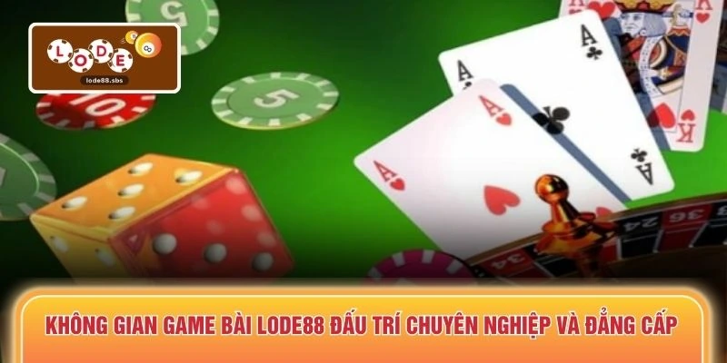 Không gian game bài LODE88 đấu trí chuyên nghiệp và đẳng cấp