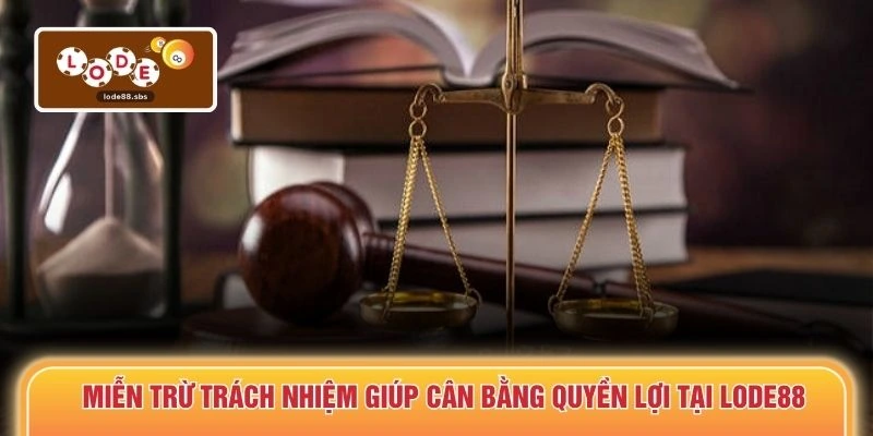 Miễn trừ trách nhiệm giúp cân bằng quyền lợi tại LODE88