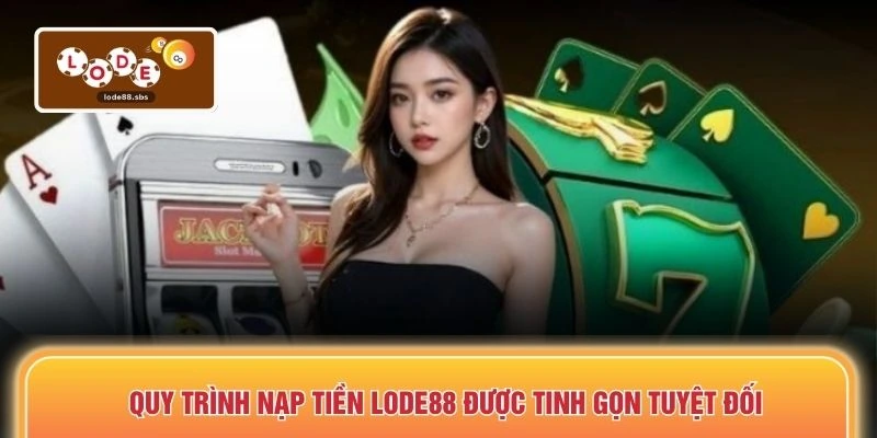 Quy trình nạp tiền LODE88 được tinh gọn tuyệt đối