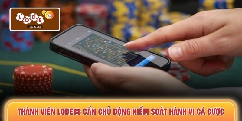 Thành viên LODE88 cần chủ động kiểm soát hành vi cá cược