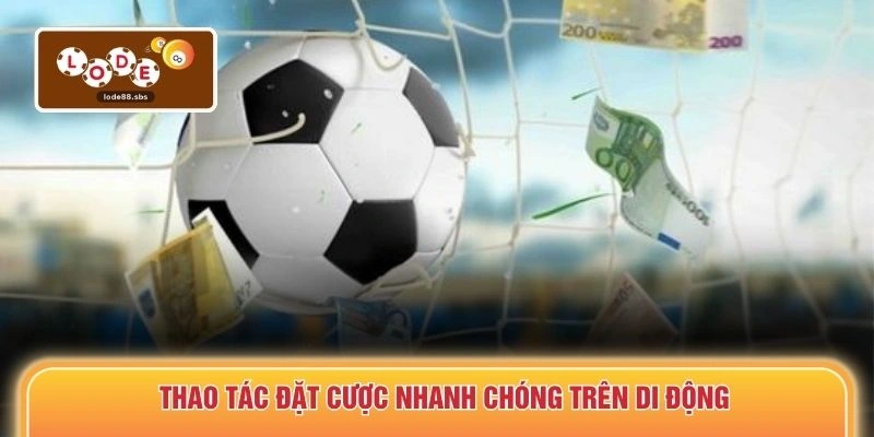 Thao tác đặt cược nhanh chóng trên di động