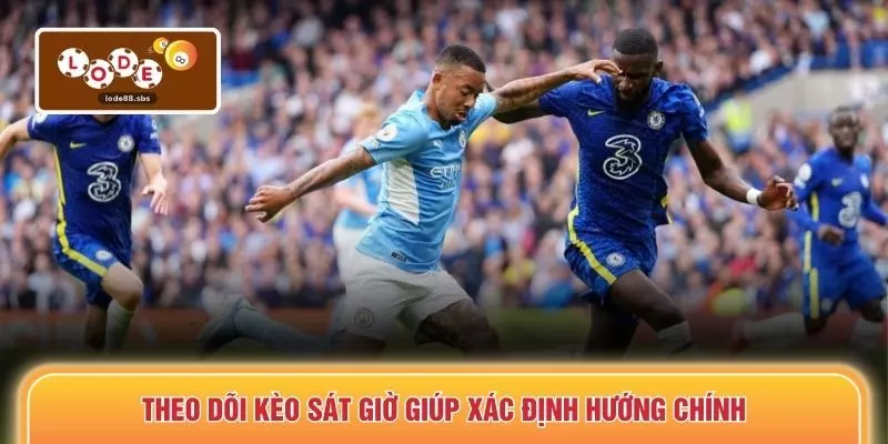 Theo dõi kèo sát giờ giúp xác định hướng chính