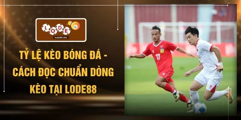 Tỷ Lệ Kèo Bóng Đá - Cách Đọc Chuẩn Dòng Kèo Tại LODE88