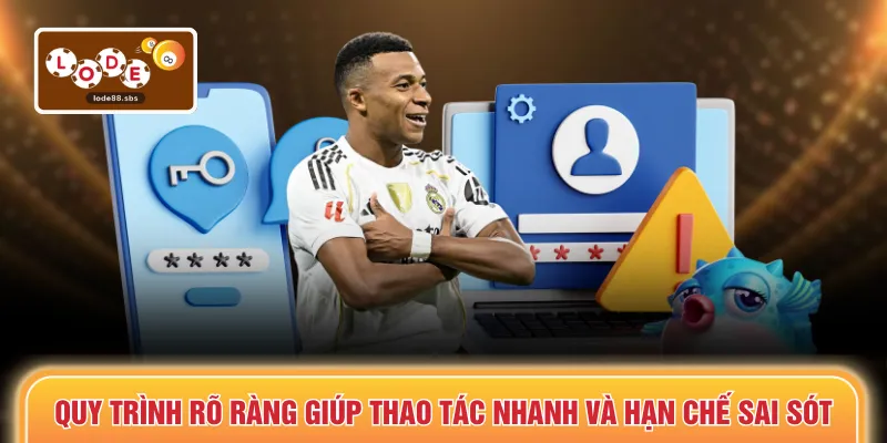 Quy trình rõ ràng giúp thao tác nhanh và hạn chế sai sót