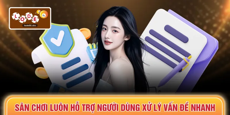 Sân chơi luôn hỗ trợ người dùng xử lý vấn đề nhanh